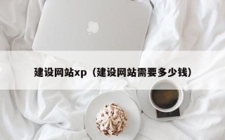 黄山建设网站xp（建设网站需要多少钱）