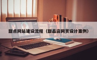 黄山甜点网站建设流程（甜品店网页设计案例）