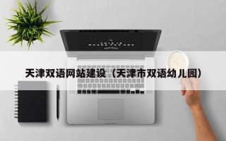 黄山天津双语网站建设（天津市双语幼儿园）