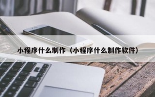 黄山小程序什么制作（小程序什么制作软件）