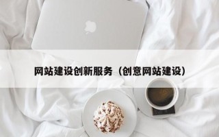 黄山网站建设创新服务（创意网站建设）