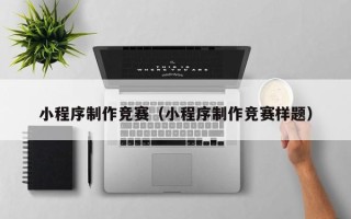 黄山小程序制作竞赛（小程序制作竞赛样题）