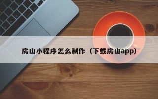 黄山房山小程序怎么制作（下载房山app）