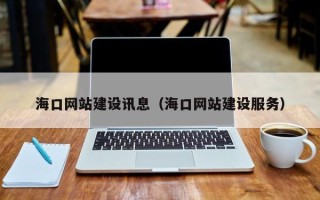 黄山海口网站建设讯息（海口网站建设服务）