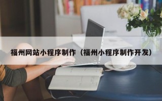 黄山福州网站小程序制作（福州小程序制作开发）