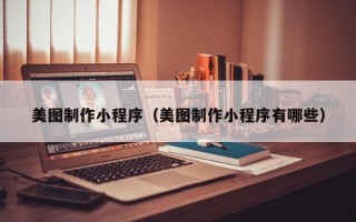 黄山美图制作小程序（美图制作小程序有哪些）