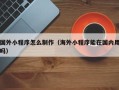 黄山国外小程序怎么制作（海外小程序能在国内用吗）