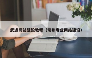 黄山武进网站建设教程（常州专业网站建设）