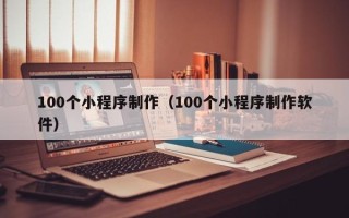 黄山100个小程序制作（100个小程序制作软件）