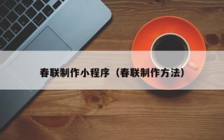 黄山春联制作小程序（春联制作方法）