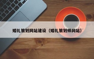 黄山婚礼策划网站建设（婚礼策划师网站）