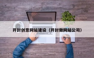黄山开封创意网站建设（开封做网站公司）